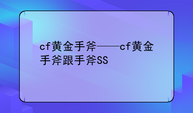 cf黄金手斧——cf黄金手斧跟手斧SS