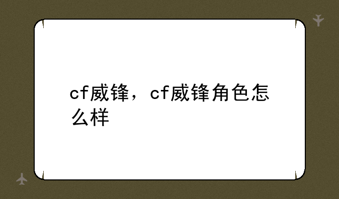cf威锋，cf威锋角色怎么样