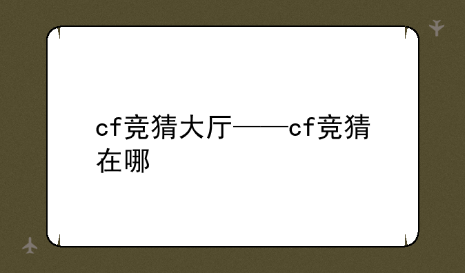 cf竞猜大厅——cf竞猜在哪