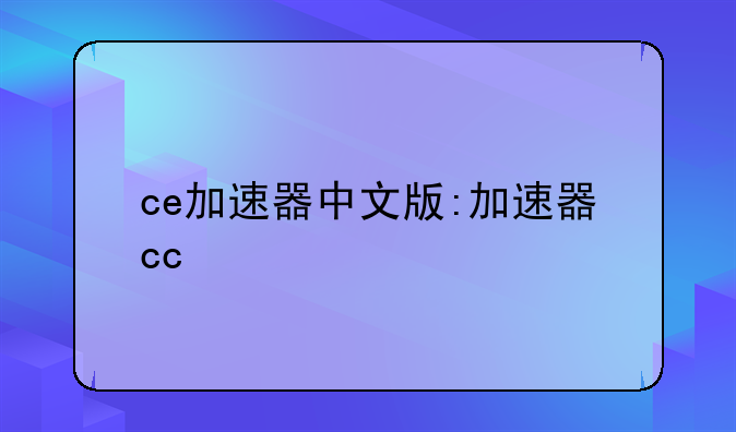 ce加速器中文版:加速器cc