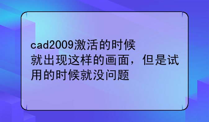 cad2009激活的时候就出现这样的画面，但是试用的时候就没问题