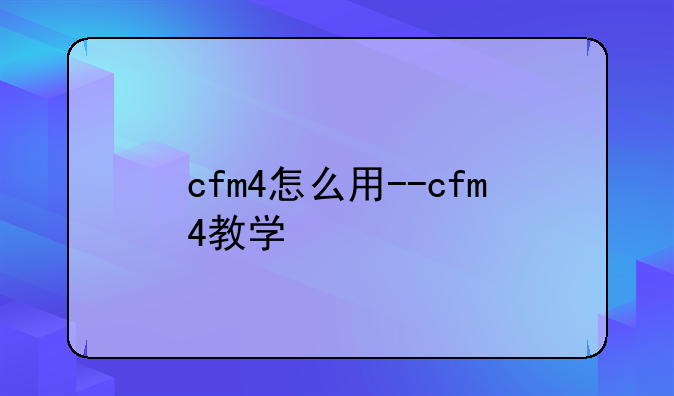 cfm4怎么用--cfm4教学