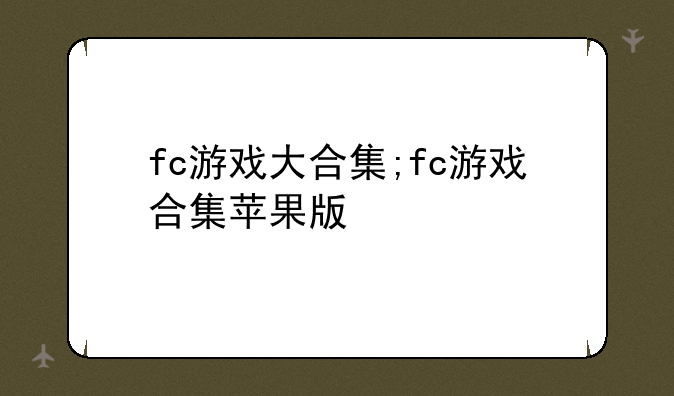 fc游戏大合集;fc游戏合集苹果版