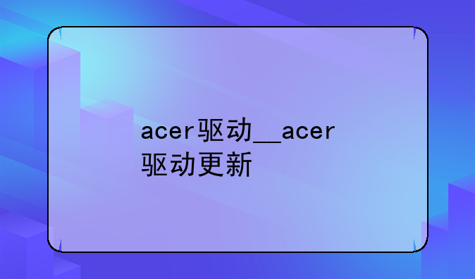 acer驱动__acer驱动更新