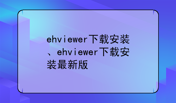 ehviewer下载安装、ehviewer下载安装最新版