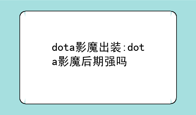 dota影魔出装:dota影魔后期强吗