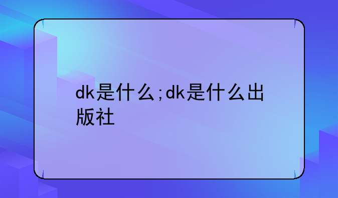 dk是什么;dk是什么出版社