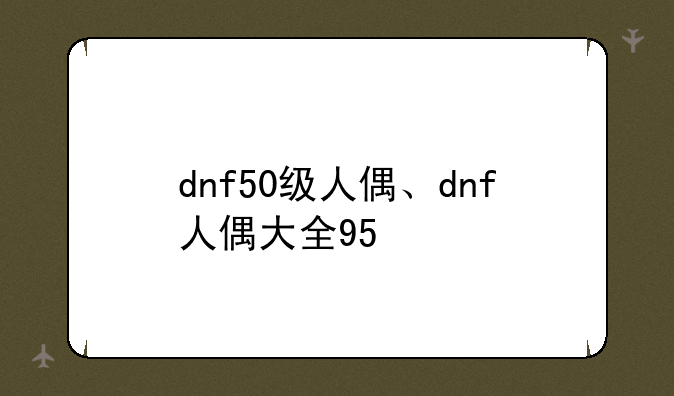 dnf50级人偶、dnf人偶大全95