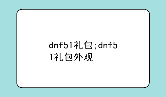dnf51礼包;dnf51礼包外观