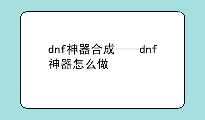 dnf神器合成——dnf神器怎么做