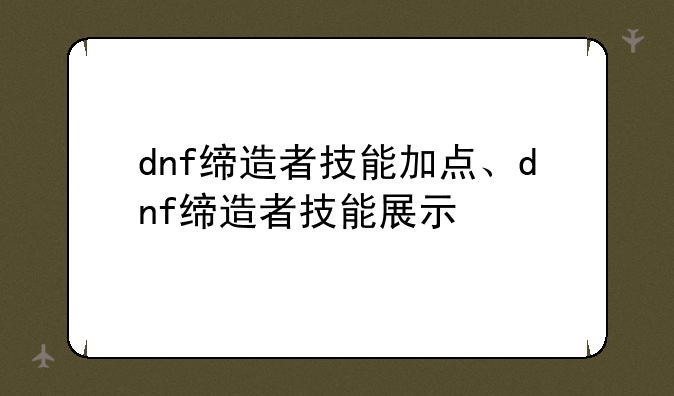 dnf缔造者技能加点、dnf缔造者技能展示