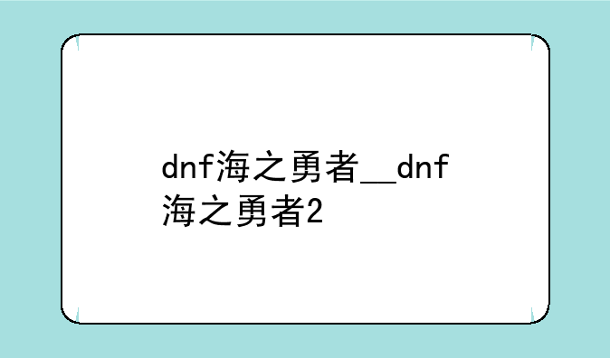 dnf海之勇者__dnf海之勇者2