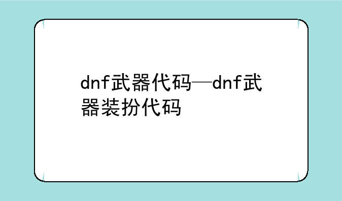 dnf武器代码—dnf武器装扮代码