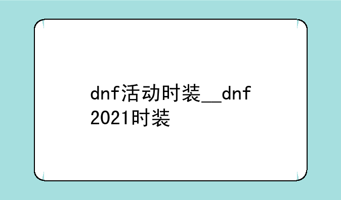 dnf活动时装__dnf2021时装