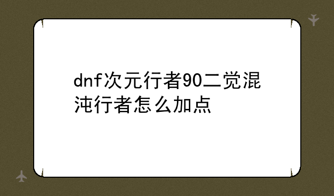 dnf次元行者90二觉混沌行者怎么加点