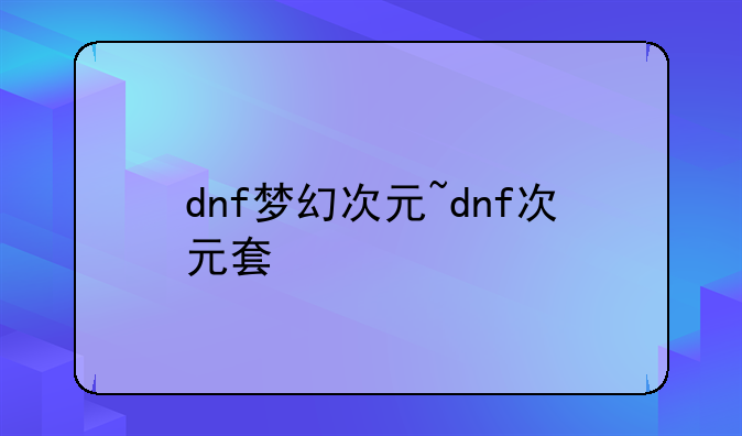 dnf梦幻次元~dnf次元套