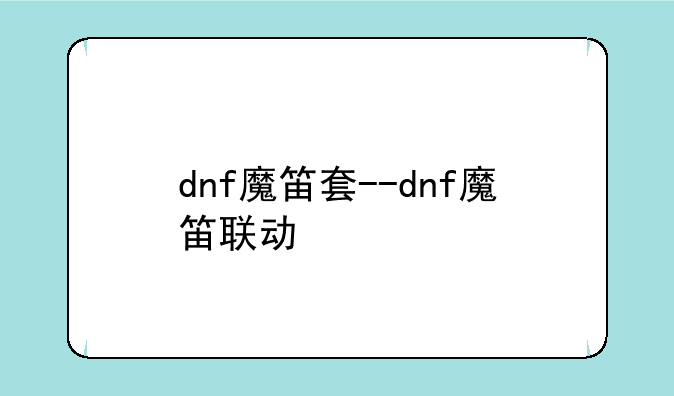 dnf魔笛套--dnf魔笛联动