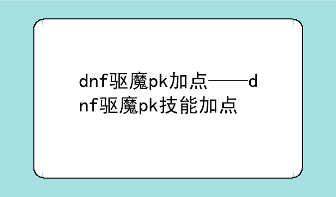 dnf驱魔pk加点——dnf驱魔pk技能加点