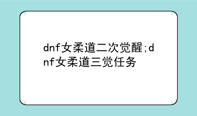 dnf女柔道二次觉醒;dnf女柔道三觉任务