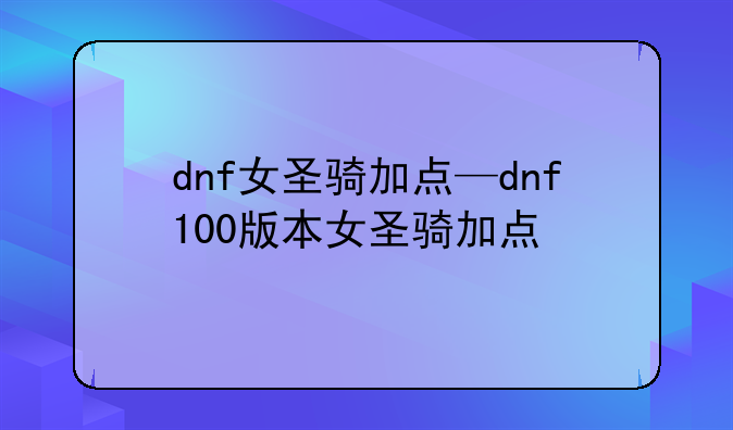 dnf女圣骑加点—dnf100版本女圣骑加点