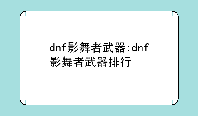 dnf影舞者武器:dnf影舞者武器排行