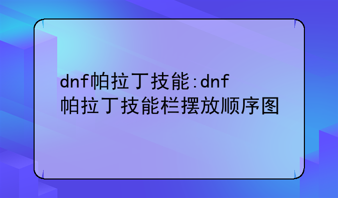 dnf帕拉丁技能:dnf帕拉丁技能栏摆放顺序图