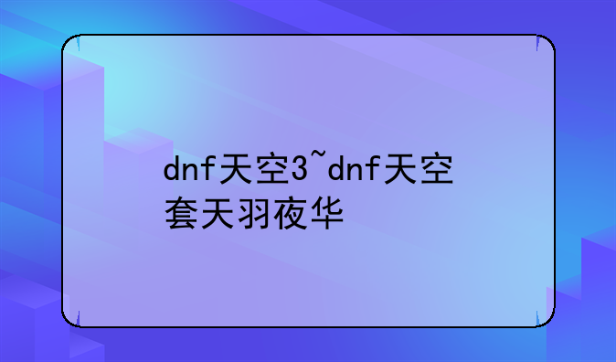 dnf天空3~dnf天空套天羽夜华
