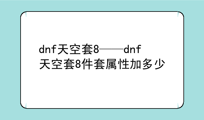 dnf天空套8——dnf天空套8件套属性加多少