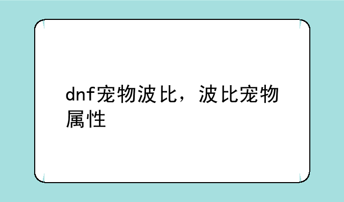 dnf宠物波比，波比宠物属性