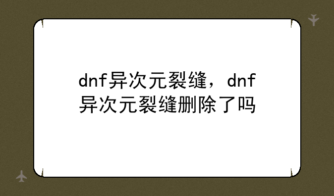 dnf异次元裂缝，dnf异次元裂缝删除了吗