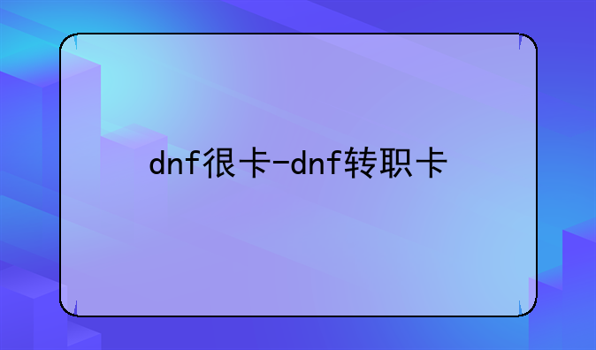dnf很卡-dnf转职卡