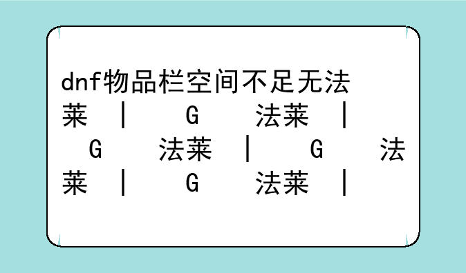 dnf物品栏空间不足无法获得奖励物品