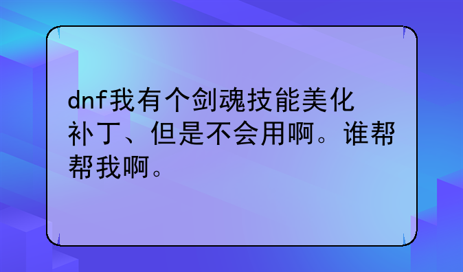 dnf我有个剑魂技能美化补丁、但是不会用啊。谁帮帮我啊。