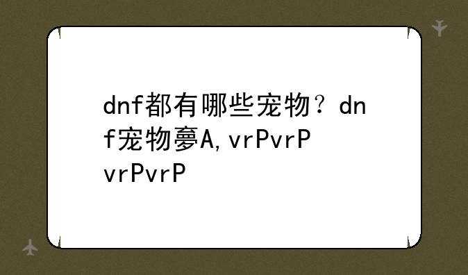 dnf都有哪些宠物？dnf宠物大全