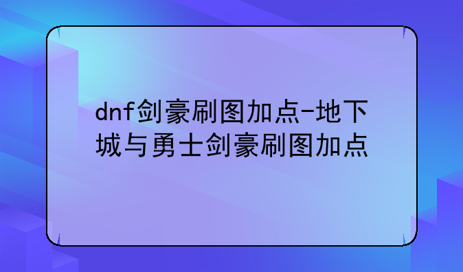 dnf剑豪刷图加点-地下城与勇士剑豪刷图加点