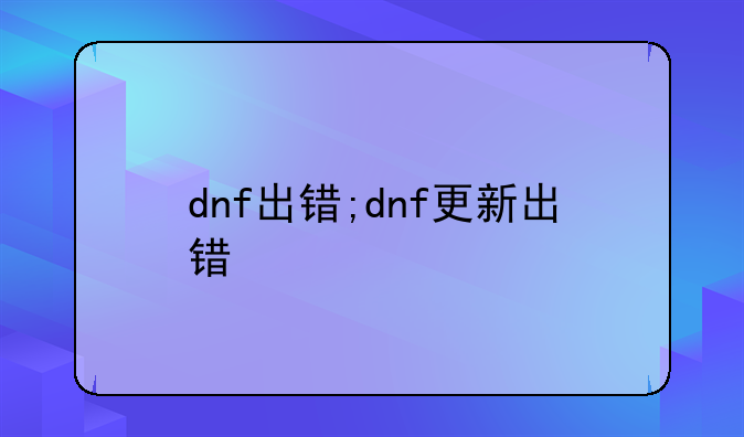 dnf出错;dnf更新出错