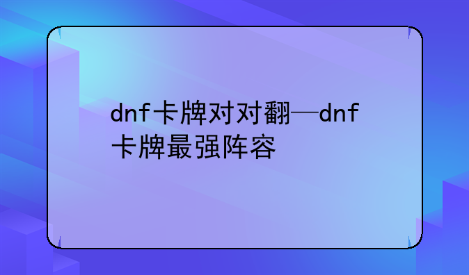 dnf卡牌对对翻—dnf卡牌最强阵容