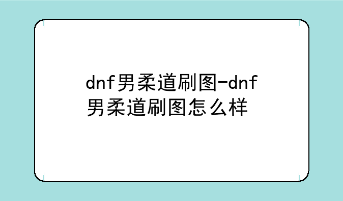 dnf男柔道刷图-dnf男柔道刷图怎么样