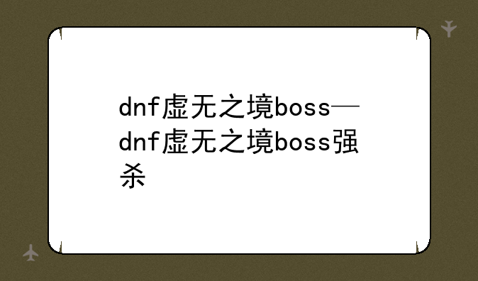 dnf虚无之境boss—dnf虚无之境boss强杀