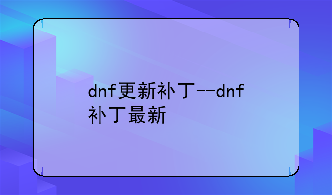 dnf更新补丁--dnf补丁最新