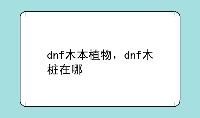 dnf木本植物，dnf木桩在哪