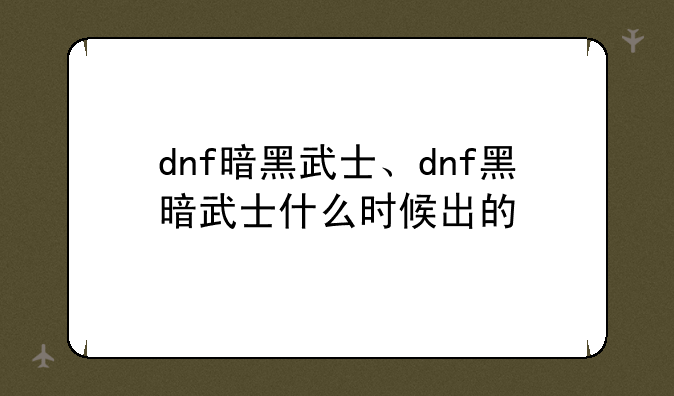 dnf暗黑武士、dnf黑暗武士什么时候出的