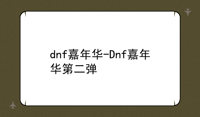 dnf嘉年华-Dnf嘉年华第二弹