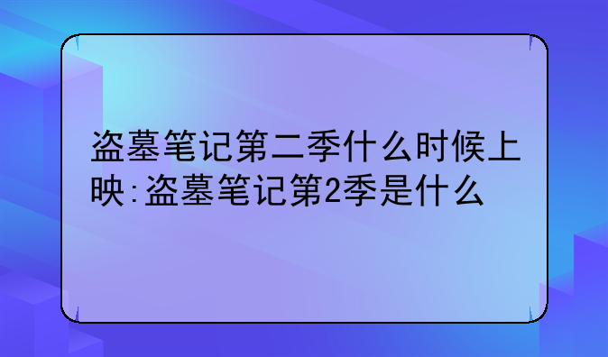 盗墓笔记第二季什么时候上映:盗墓笔记第2季是什么
