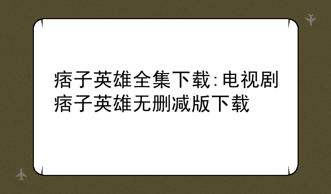 痞子英雄全集下载:电视剧痞子英雄无删减版下载
