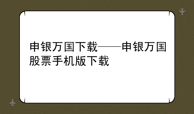 申银万国下载——申银万国股票手机版下载
