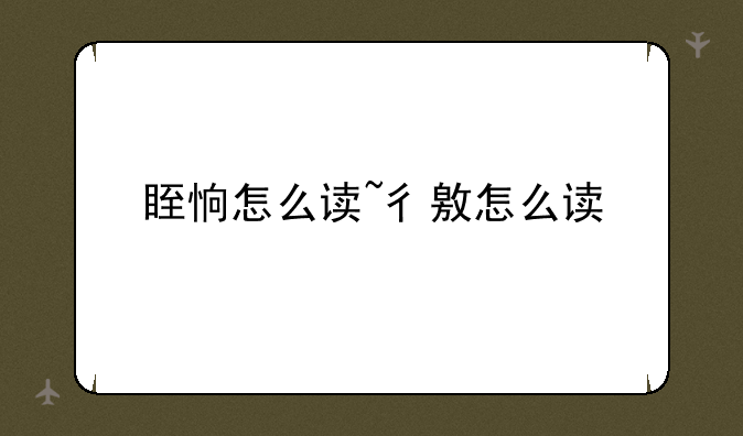 眰恦怎么读~彳敫怎么读