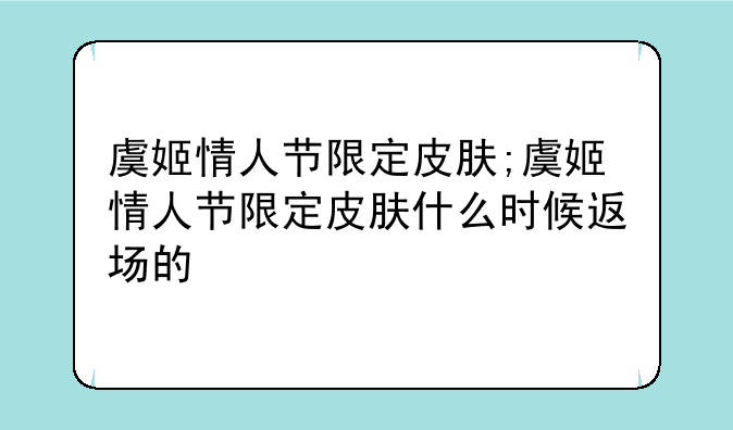 虞姬情人节限定皮肤;虞姬情人节限定皮肤什么时候返场的