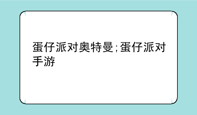 蛋仔派对奥特曼;蛋仔派对手游