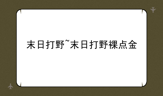末日打野~末日打野裸点金